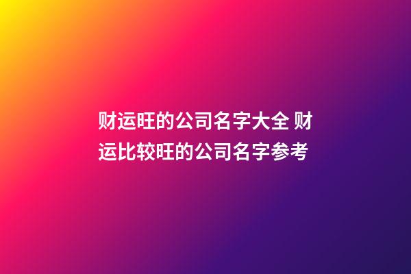 财运旺的公司名字大全 财运比较旺的公司名字参考-第1张-公司起名-玄机派